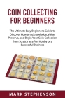 Coin Collecting for Beginners: The Ultimate Easy Beginner's Guide to Discover How to Acknowledge, Value, Preserve, and Begin Your Coin Collection fro Cover Image