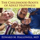The Childhood Roots of Adult Happiness Lib/E: Five Steps to Help Kids Create and Sustain Lifelong Joy By Edward M. Hallowell, M. D., Pete Larkin (Read by) Cover Image