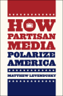 How Partisan Media Polarize America (Chicago Studies in American Politics) By Matthew Levendusky Cover Image