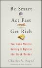 Be Smart, ACT Fast, Get Rich: Your Game Plan for Getting It Right in the Stock Market By Charles V. Payne Cover Image