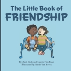 The Little Book Of Friendship: The Best Way to Make a Friend Is to Be a Friend By Zack Bush, Laurie Friedman Cover Image