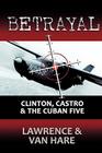 Betrayal: Clinton, Castro & The Cuban Five By Matt Lawrence, Thomas Van Hare Cover Image