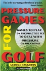 Pressure Games For Golf: Games To Play On The Practice Tee To Deal With Pressure On The Course By George Haughton Cover Image