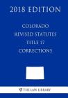 Colorado Revised Statutes - Title 17 - Corrections (2018 Edition) By The Law Library Cover Image