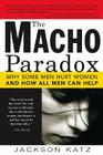 The Macho Paradox: Why Some Men Hurt Women and How All Men Can Help By Jackson Katz Cover Image