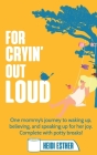 For Cryin' Out Loud: One mommy's journey to waking up, believing, and speaking up for her joy. Complete with potty breaks! By Heidi Esther, Gentiana Keka (Cover Design by), Sarah D. Moore (Editor) Cover Image