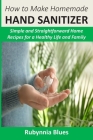 How to Make Homemade Hand Sanitizer: Simple and Straightforward Home Recipes for a Healthy Life and Family Cover Image