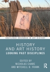 History and Art History: Looking Past Disciplines (Routledge Research in Art History) By Nicholas Chare (Editor), Mitchell B. Frank (Editor) Cover Image