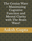 The Genius Wave - Maximizing Cognitive Function and Mental Clarity with The Brain Wave! By Aaksh Gupta Cover Image