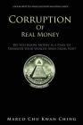 Corruption of Real Money: Do You Know Money Is a Plan to Transfer Your Wealth Away from You? Cover Image