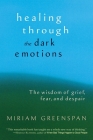 Healing through the Dark Emotions: The Wisdom of Grief, Fear, and Despair By Miriam Greenspan Cover Image