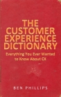 The Customer Experience Dictionary: Everything You Ever Wanted To Know About CX By Ben Phillips Cover Image