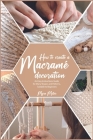 How to Make a Macramé Decoration: An Easy Instructions Guide for Many Shapes and Patterns, Suitable to Beginners By Myra Miller Cover Image