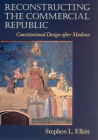 Reconstructing the Commercial Republic: Constitutional Design after Madison By Stephen L. Elkin Cover Image