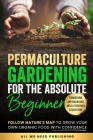 Permaculture Gardening for the Absolute Beginner: Follow Nature's Map to Grow Your Own Organic Food with Confidence and Transform Any Backyard Into a By All We Need Publishing, Josie Beckham Cover Image