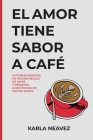 El Amor Tiene Sabor a Café: Historias Basadas en Hechos Reales Acontecidas en Coffee Shops By Karla Neávez Cover Image