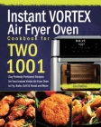 Instant Vortex Air Fryer Oven Cookbook for Two: 1001-Day Perfectly Portioned Recipes for Your Instant Vortex Air Fryer Oven to Fry, Bake, Grill & Roas Cover Image