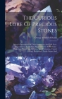 The Curious Lore Of Precious Stones: Being A Description Of Their Sentiments And Folk Lore, Superstitions, Symbolism, Mysticism, Use In Medicine, Prot By George Frederick Kunz Cover Image