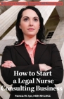How to Start a Legal Nurse Consulting Business: Book 1 in the 