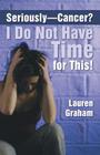 Seriously-Cancer? I Do Not Have Time for This! By Lauren Graham Cover Image