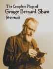 The Complete Plays of George Bernard Shaw (1893-1921), 34 Complete and Unabridged Plays Including: Mrs. Warren's Profession, Caesar and Cleopatra, Man By George Bernard Shaw Cover Image