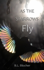 As the Sparrows Fly By B. L. Blocher Cover Image