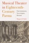 Musical Theater in Eighteenth-Century Parma: Entertainment, Sovereignty, Reform (Eastman Studies in Music #151) By Margaret Butler Cover Image