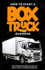 How To Start a Box Truck Business: The Ultimate Guide on How to Start a Box Trucking Business By Richard Wilson Cover Image