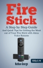 Fire Stick: A Step-by-Step Guide and Quick Tips for Getting the Most out of Your Fire Stick with Alexa Voice Remote Cover Image