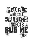 People Who Call Spiders Insects Bug Me: Clever Creepy Crawly Message For Spider Lover Notebook By Jackrabbit Rituals Cover Image