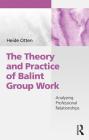 The Theory and Practice of Balint Group Work: Analyzing Professional Relationships By Heide Otten Cover Image