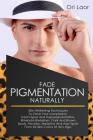 Fade Pigmentation naturally: Skin Whitening Techniques To Clear Your Complextion. Treat Hyper And Hypopigmentation, Eliminate Blemishes, Dark And B By Ori Laor Cover Image