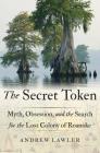 The Secret Token: Myth, Obsession, and the Search for the Lost Colony of Roanoke By Andrew Lawler Cover Image