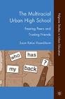 The Multiracial Urban High School: Fearing Peers and Trusting Friends (Palgrave Studies in Urban Education) Cover Image