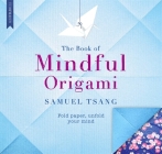 The Book of Mindful Origami: Fold paper, unfold your mind By Samuel Tsang Cover Image
