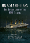 On a Sea of Glass: The Life & Loss of the RMS Titanic By Tad Fitch, Kent Layton, Bill Wormstedt, George Behe (Introduction by) Cover Image