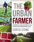 The Urban Farmer: Growing Food for Profit on Leased and Borrowed Land By Curtis Stone Cover Image