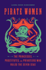 Pirate Women: The Princesses, Prostitutes, and Privateers Who Ruled the Seven Seas By Laura Sook Duncombe Cover Image