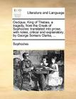 Oedipus, King of Thebes, a tragedy, from the Greek of Sophocles: translated into prose, with notes, critical and explanatory; by George Somers Clarke, By Sophocles Cover Image