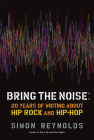 Bring the Noise: 20 Years of Writing About Hip Rock and Hip Hop By Simon Reynolds Cover Image