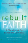 Rebuilt Faith: A Handbook for Skeptical Catholics (Rebuilt Parish Book) By Michael White, Tom Corcoran, Adam J. Parker (Foreword by) Cover Image