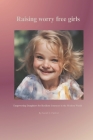 Raising worry free girls: Empowering Daughters for Resilient Journeys in the Modern World By Sarah C. Padron Cover Image