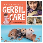 A Kid's Guide to Gerbil Care: Learn about Housing, Feeding, Taming, Handling, Toys, Tricks, and Bonding with Your New Pet Gerbil! Cover Image