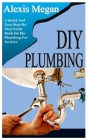 DIY Plumbing: A Quick And Easy Step-By-Step Guide Book On Diy Plumbing For Novices Cover Image