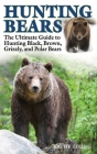 Hunting Bears: The Ultimate Guide to Hunting Black, Brown, Grizzly, and Polar Bears By Kathy Etling Cover Image