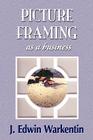 PICTURE FRAMING as a Business By J. Edwin Warkentin, 1stworld Publishing (Manufactured by), 1stworld Library (Editor) Cover Image