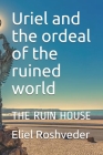 Uriel and the ordeal of the ruined world: The Ruin House By Eliel Roshveder Cover Image