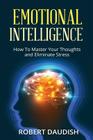 Emotional Intelligence: How To Master Your Thoughts and Eliminate Stress By Robert Daudish Cover Image