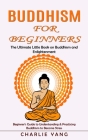 Buddhism for Beginners: The Ultimate Little Book on Buddhism and Enlightenment (Beginner's Guide to Understanding & Practicing Buddhism to Bec By Charlie Yang Cover Image
