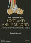 The Handbook of Foot and Ankle Surgery: An Intellectual Approach to Complex Problems By John S. Gould Cover Image